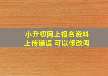 小升初网上报名资料上传错误 可以修改吗